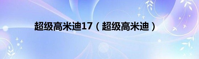 超級(jí)高米迪17（超級(jí)高米迪）