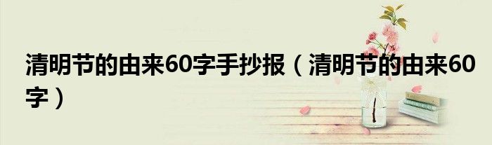 清明節(jié)的由來60字手抄報（清明節(jié)的由來60字）