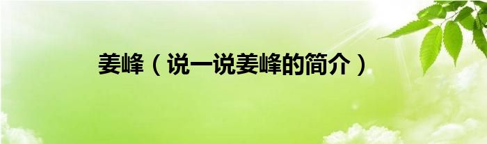 姜峰（說一說姜峰的簡(jiǎn)介）