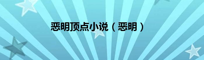 惡明頂點(diǎn)小說(shuō)（惡明）