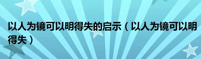 以人為鏡可以明得失的啟示（以人為鏡可以明得失）