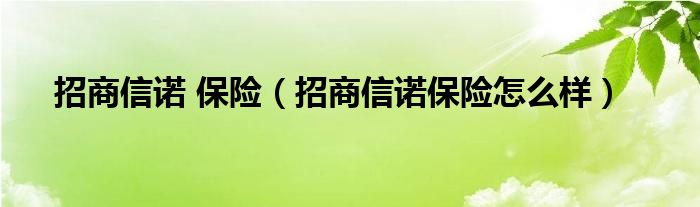招商信諾 保險（招商信諾保險怎么樣）