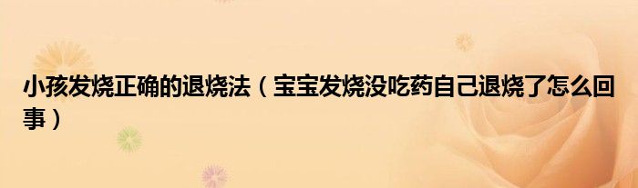 小孩發(fā)燒正確的退燒法（寶寶發(fā)燒沒吃藥自己退燒了怎么回事）