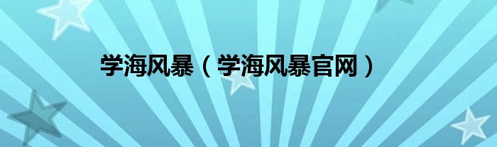 學(xué)海風(fēng)暴（學(xué)海風(fēng)暴官網(wǎng)）