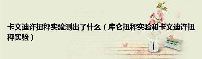 卡文迪許扭秤實(shí)驗(yàn)測出了什么（庫侖扭秤實(shí)驗(yàn)和卡文迪許扭秤實(shí)驗(yàn)）