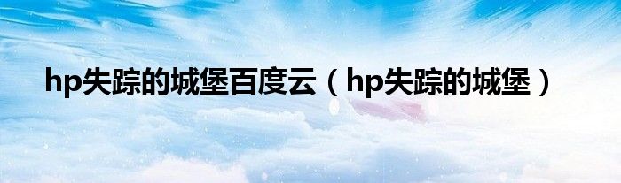 hp失蹤的城堡百度云（hp失蹤的城堡）