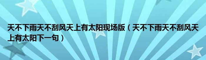 天不下雨天不刮風天上有太陽現(xiàn)場版（天不下雨天不刮風天上有太陽下一句）