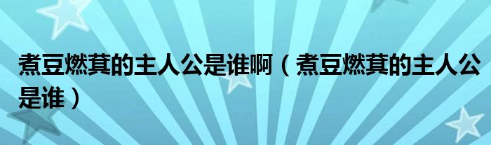 煮豆燃萁的主人公是誰啊（煮豆燃萁的主人公是誰）