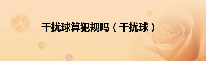 干擾球算犯規(guī)嗎（干擾球）