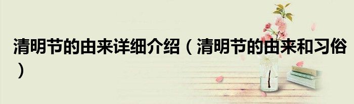 清明節(jié)的由來(lái)詳細(xì)介紹（清明節(jié)的由來(lái)和習(xí)俗）
