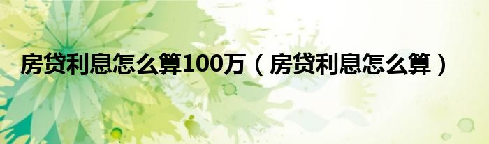 房貸利息怎么算100萬（房貸利息怎么算）