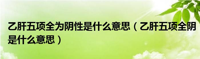 乙肝五項全為陰性是什么意思（乙肝五項全陰是什么意思）