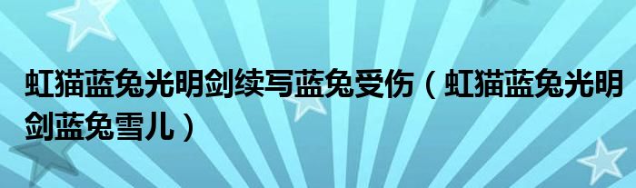 虹貓藍(lán)兔光明劍續(xù)寫藍(lán)兔受傷（虹貓藍(lán)兔光明劍藍(lán)兔雪兒）