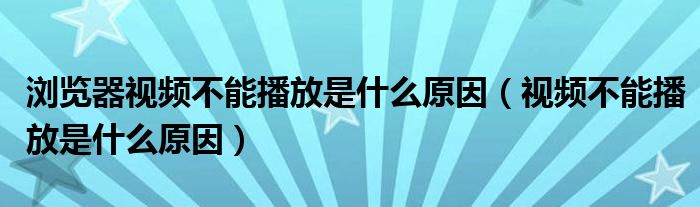 瀏覽器視頻不能播放是什么原因（視頻不能播放是什么原因）