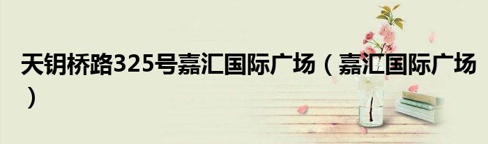 天鑰橋路325號(hào)嘉匯國(guó)際廣場(chǎng)（嘉匯國(guó)際廣場(chǎng)）