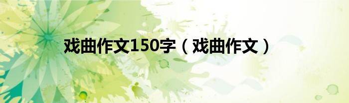 戲曲作文150字（戲曲作文）