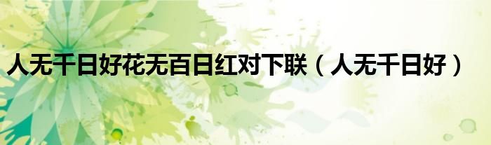 人無千日好花無百日紅對下聯(lián)（人無千日好）