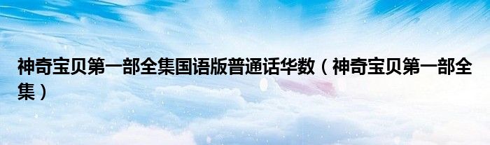 神奇寶貝第一部全集國(guó)語(yǔ)版普通話華數(shù)（神奇寶貝第一部全集）