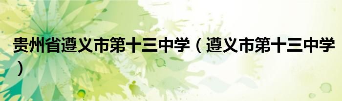 貴州省遵義市第十三中學（遵義市第十三中學）