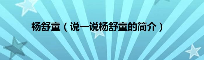 楊舒童（說(shuō)一說(shuō)楊舒童的簡(jiǎn)介）