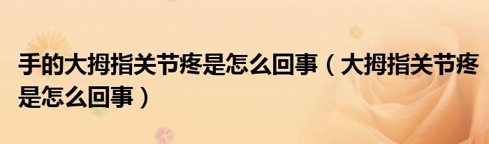 手的大拇指關(guān)節(jié)疼是怎么回事（大拇指關(guān)節(jié)疼是怎么回事）