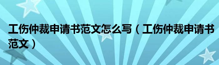 工傷仲裁申請書范文怎么寫（工傷仲裁申請書范文）
