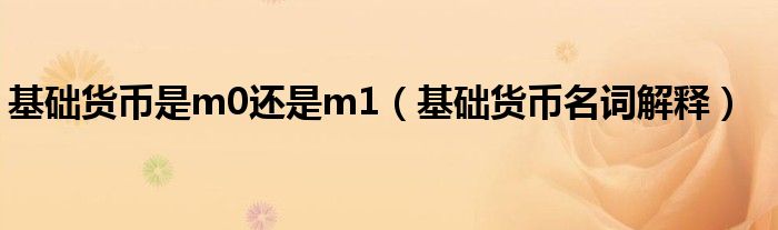 基礎(chǔ)貨幣是m0還是m1（基礎(chǔ)貨幣名詞解釋）