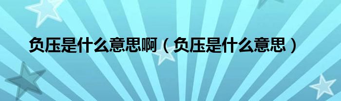 負(fù)壓是什么意思啊（負(fù)壓是什么意思）