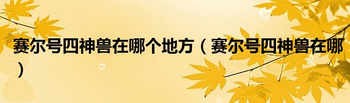 賽爾號四神獸在哪個地方（賽爾號四神獸在哪）