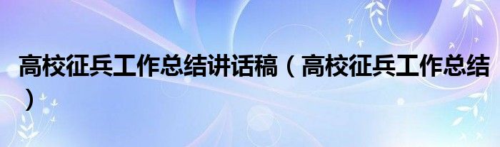 高校征兵工作總結(jié)講話稿（高校征兵工作總結(jié)）