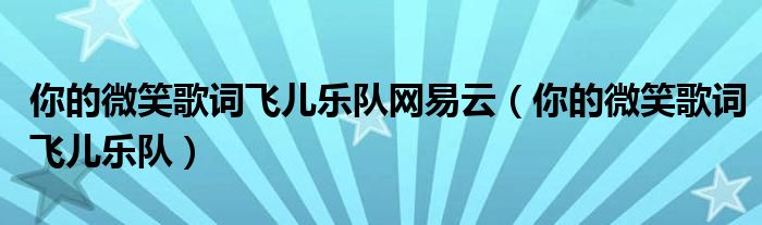 你的微笑歌詞飛兒樂隊(duì)網(wǎng)易云（你的微笑歌詞飛兒樂隊(duì)）