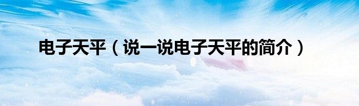 電子天平（說一說電子天平的簡介）