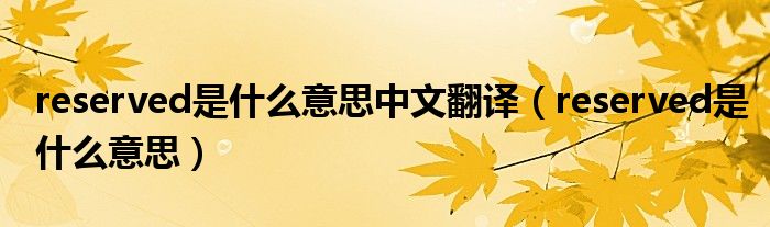 reserved是什么意思中文翻譯（reserved是什么意思）