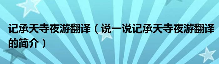 記承天寺夜游翻譯（說一說記承天寺夜游翻譯的簡介）