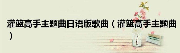灌籃高手主題曲日語版歌曲（灌籃高手主題曲）