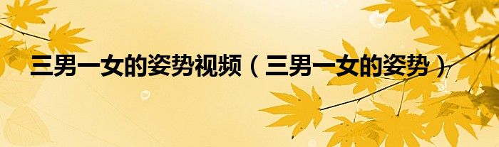 三男一女的姿勢視頻（三男一女的姿勢）
