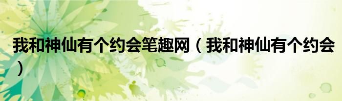 我和神仙有個(gè)約會(huì)筆趣網(wǎng)（我和神仙有個(gè)約會(huì)）