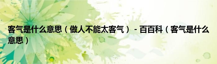 客氣是什么意思（做人不能太客氣） - 百百科（客氣是什么意思）
