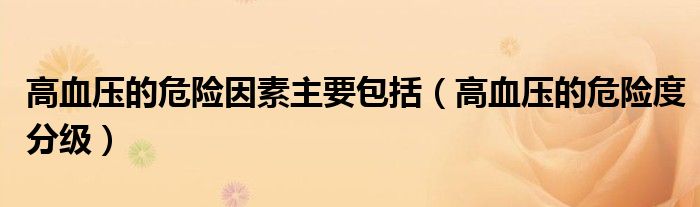 高血壓的危險因素主要包括（高血壓的危險度分級）