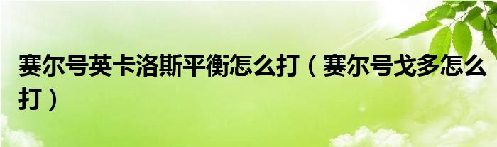 賽爾號(hào)英卡洛斯平衡怎么打（賽爾號(hào)戈多怎么打）