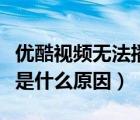 優(yōu)酷視頻無法播放是什么原因（視頻無法播放是什么原因）