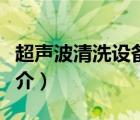 超聲波清洗設(shè)備（說一說超聲波清洗設(shè)備的簡(jiǎn)介）