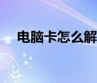 電腦卡怎么解決流暢（電腦卡怎么解決）