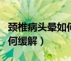 頸椎病頭暈如何緩解用什么藥（頸椎病頭暈如何緩解）