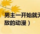 男主一開始就無敵的動漫（男主角一開始就無敵的動漫）