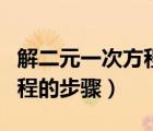 解二元一次方程的步驟全過程（解二元一次方程的步驟）