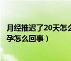 月經(jīng)推遲了20天怎么回事已排除懷孕（月經(jīng)推遲十天測(cè)沒懷孕怎么回事）