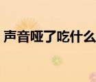 聲音啞了吃什么好（聲音啞了怎么快速恢復）