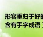 形容重歸于好的詞語帶手字（形容重歸于好的含有手字成語）