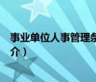 事業(yè)單位人事管理?xiàng)l例（說(shuō)一說(shuō)事業(yè)單位人事管理?xiàng)l例的簡(jiǎn)介）
